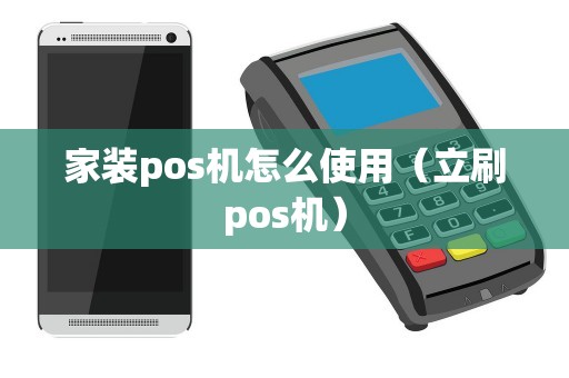 家装pos机怎么使用（立刷pos机）