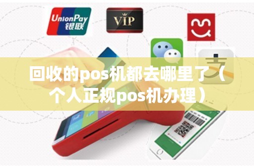 回收的pos机都去哪里了（个人正规pos机办理）