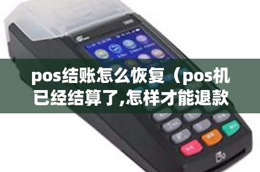 pos结账怎么恢复（pos机已经结算了,怎样才能退款）