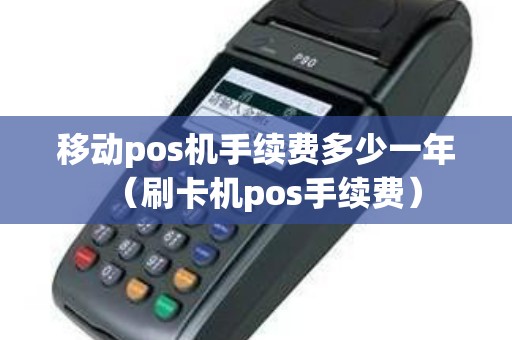 移动pos机手续费多少一年（刷卡机pos手续费）