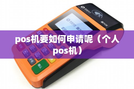pos机要如何申请呢（个人pos机）