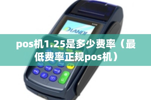 pos机1.25是多少费率（最低费率正规pos机）