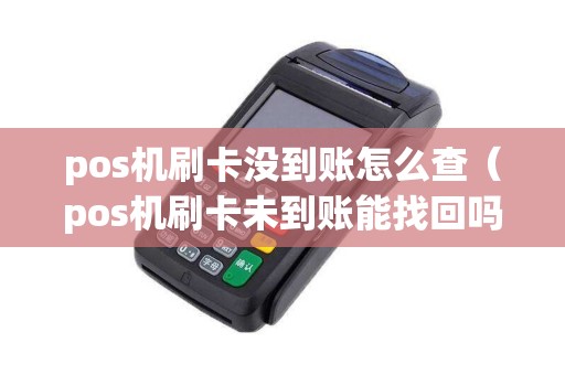 pos机刷卡没到账怎么查（pos机刷卡未到账能找回吗）