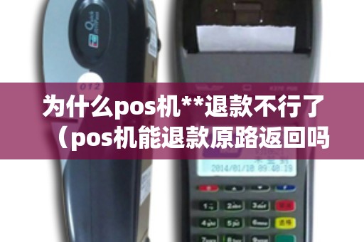 为什么pos机**退款不行了（pos机能退款原路返回吗）