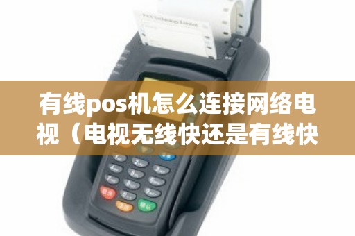 有线pos机怎么连接网络电视（电视无线快还是有线快）
