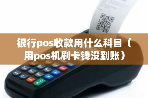银行pos收款用什么科目（用pos机刷卡钱没到账）