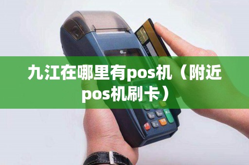 九江在哪里有pos机（附近pos机刷卡）