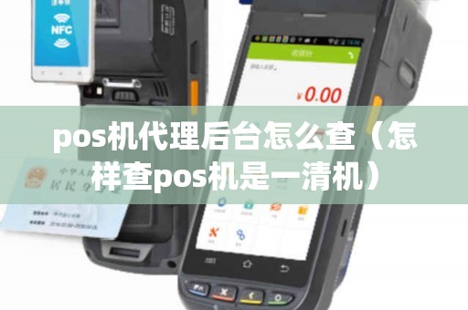 pos机代理后台怎么查（怎样查pos机是一清机）