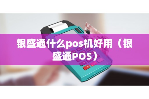 银盛通什么pos机好用（银盛通POS）