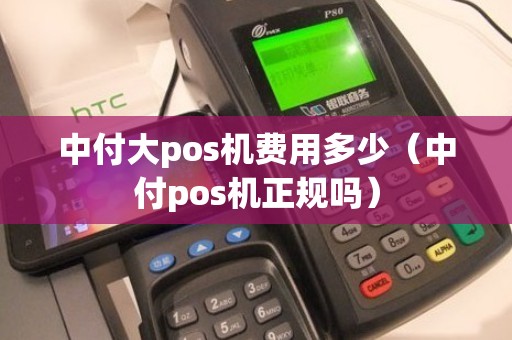 中付大pos机费用多少（中付pos机正规吗）