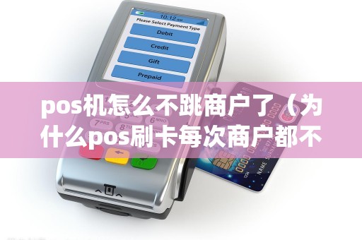 pos机怎么不跳商户了（为什么pos刷卡每次商户都不一样了）