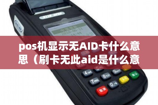 pos机显示无AID卡什么意思（刷卡无此aid是什么意思）