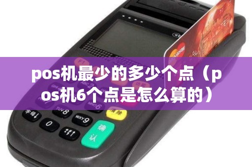 pos机最少的多少个点（pos机6个点是怎么算的）