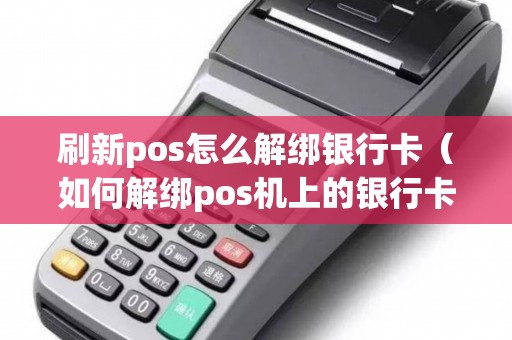 刷新pos怎么解绑银行卡（如何解绑pos机上的银行卡）