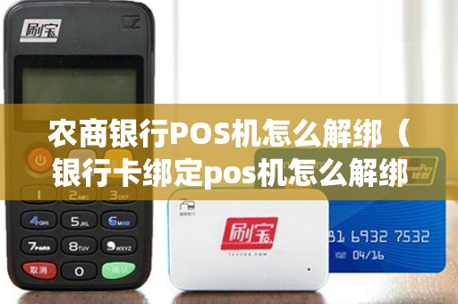 农商银行POS机怎么解绑（银行卡绑定pos机怎么解绑）