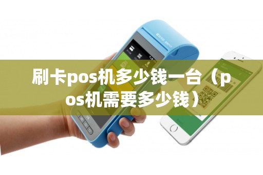 刷卡pos机多少钱一台（pos机需要多少钱）