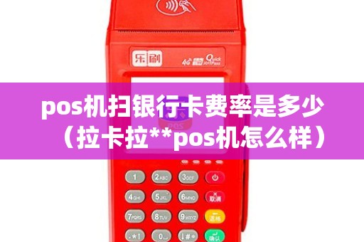 pos机扫银行卡费率是多少（拉卡拉**pos机怎么样）