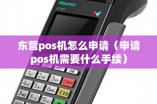 东营pos机怎么申请（申请pos机需要什么手续）