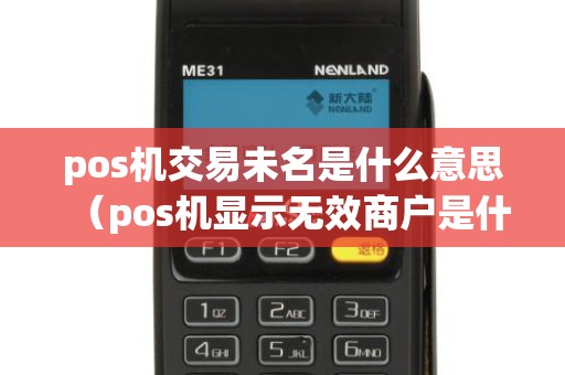 pos机交易未名是什么意思(pos机显示无效商户是什么意思) pos机交易未名是什么意思(pos机显示无效商户是什么意思)