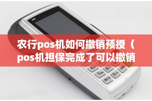 农行pos机如何撤销预授(pos机担保完成了可以撤销吗) 农行pos机如何撤销预授(pos机担保完成了可以撤销吗)
