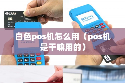 白色pos机怎么用（pos机是干嘛用的）
