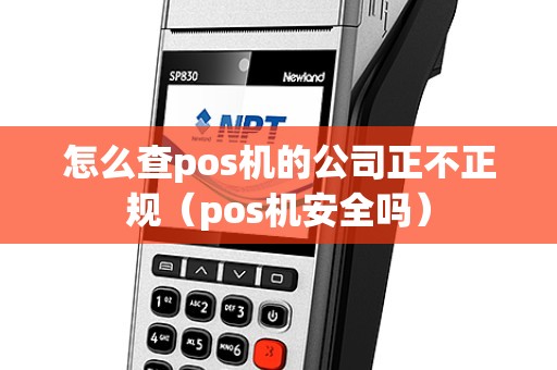 怎么查pos机的公司正不正规（pos机安全吗）