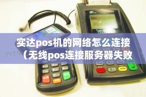 实达pos机的网络怎么连接（无线pos连接服务器失败）