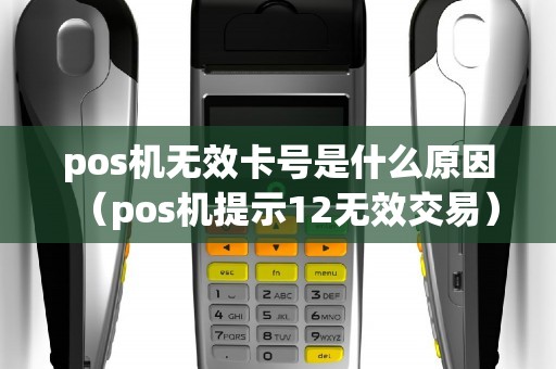 pos机无效卡号是什么原因（pos机提示12无效交易）