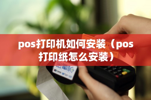 pos打印机如何安装（pos打印纸怎么安装）