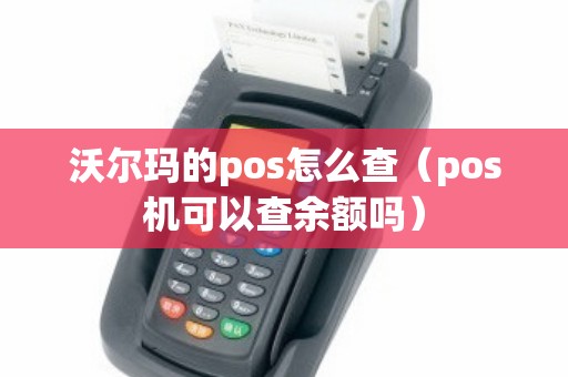 沃尔玛的pos怎么查（pos机可以查余额吗）