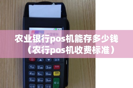 农业银行pos机能存多少钱（农行pos机收费标准）