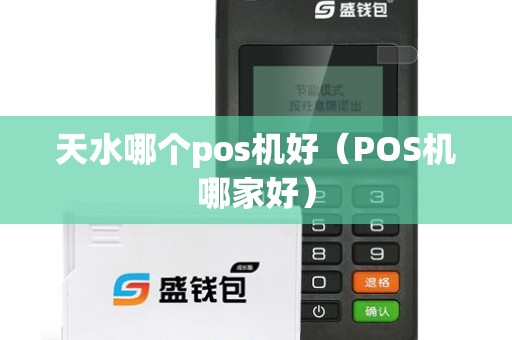 天水哪个pos机好（POS机哪家好）