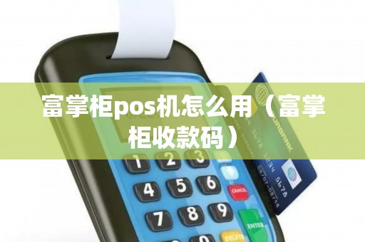 富掌柜pos机怎么用（富掌柜收款码）