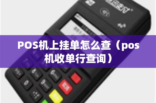 POS机上挂单怎么查（pos机收单行查询）