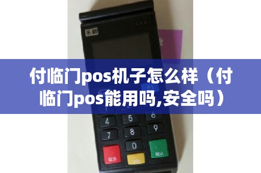 付临门pos机子怎么样（付临门pos能用吗,安全吗）
