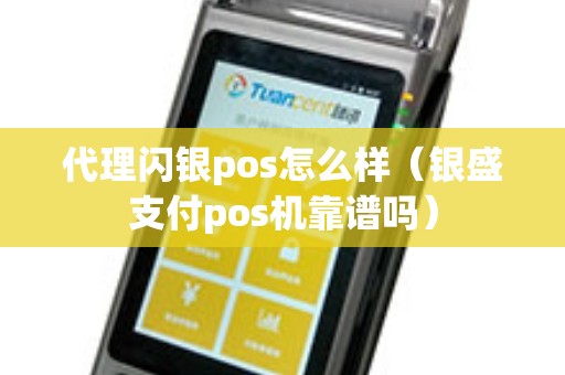 代理闪银pos怎么样（银盛支付pos机靠谱吗）