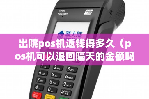 出院pos机返钱得多久（pos机可以退回隔天的金额吗）