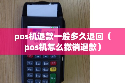 pos机退款一般多久退回（pos机怎么撤销退款）