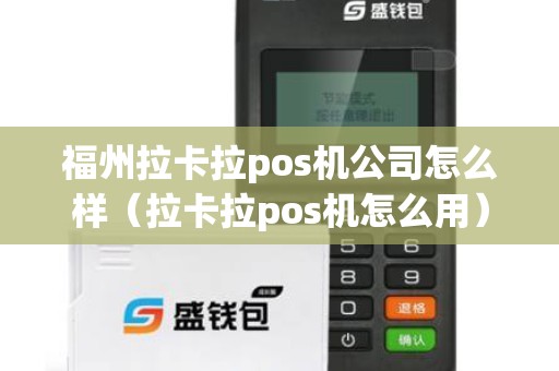 福州拉卡拉pos机公司怎么样（拉卡拉pos机怎么用）