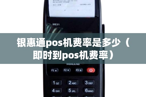 银惠通pos机费率是多少（即时到pos机费率）