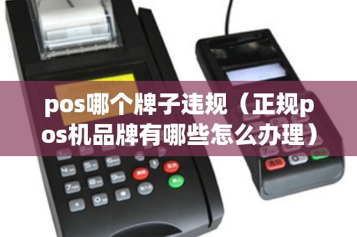pos哪个牌子违规（正规pos机品牌有哪些怎么办理）