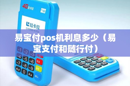 易宝付pos机利息多少（易宝支付和随行付）