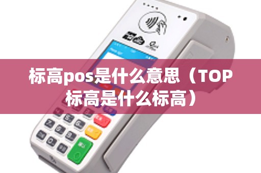 标高pos是什么意思（TOP标高是什么标高）