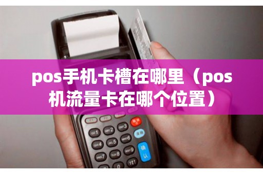 pos手机卡槽在哪里（pos机流量卡在哪个位置）