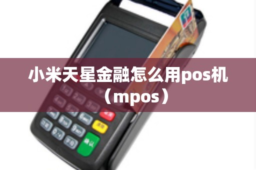 小米天星金融怎么用pos机（mpos）