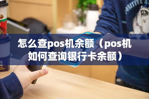 怎么查pos机余额（pos机如何查询银行卡余额）