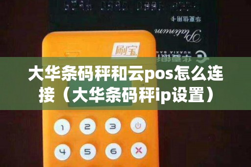 大华条码秤和云pos怎么连接（大华条码秤ip设置）