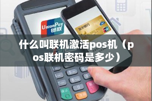 什么叫联机激活pos机（pos联机密码是多少）