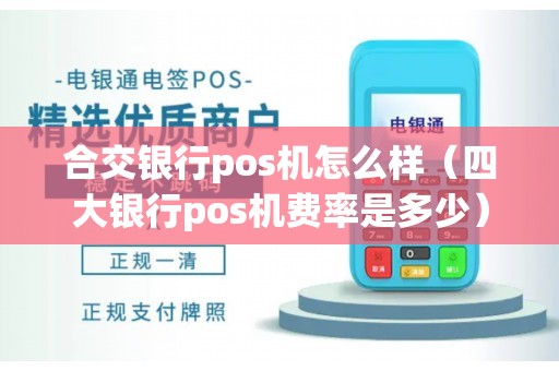 合交银行pos机怎么样（四大银行pos机费率是多少）