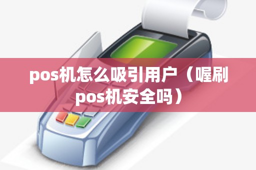 pos机怎么吸引用户（喔刷pos机安全吗）